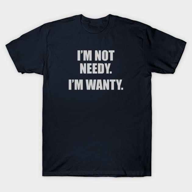 I'm Not Needy. I'm Wanty. T-Shirt by DubyaTee